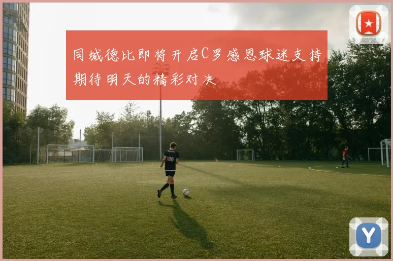 同城德比即将开启C罗感恩球迷支持期待明天的精彩对决