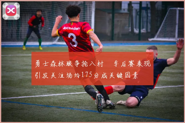 勇士森林狼争抢八村塁季后赛表现引发关注场均175分成关键因素