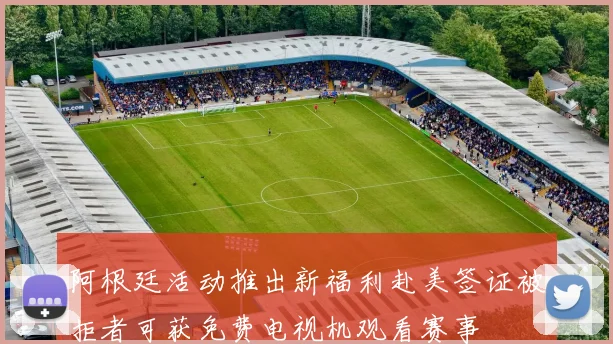 阿根廷活动推出新福利赴美签证被拒者可获免费电视机观看赛事