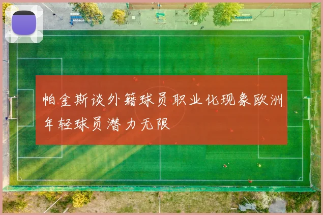 帕金斯谈外籍球员职业化现象欧洲年轻球员潜力无限