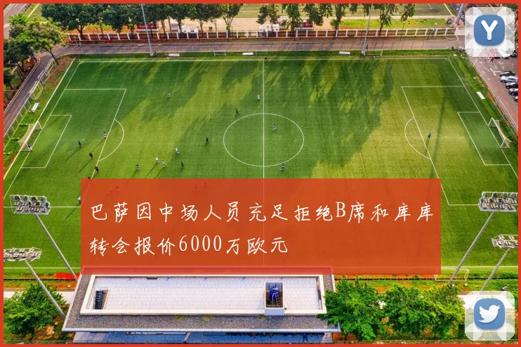 巴萨因中场人员充足拒绝B席和库库转会报价6000万欧元