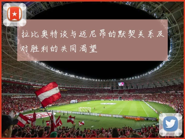 拉比奥特谈与迈尼昂的默契关系及对胜利的共同渴望