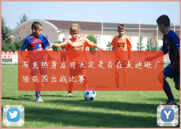 布克热身后将决定是否在麦迪逊广场花园出战比赛