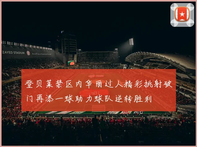 登贝莱禁区内华丽过人精彩挑射破门再添一球助力球队逆转胜利