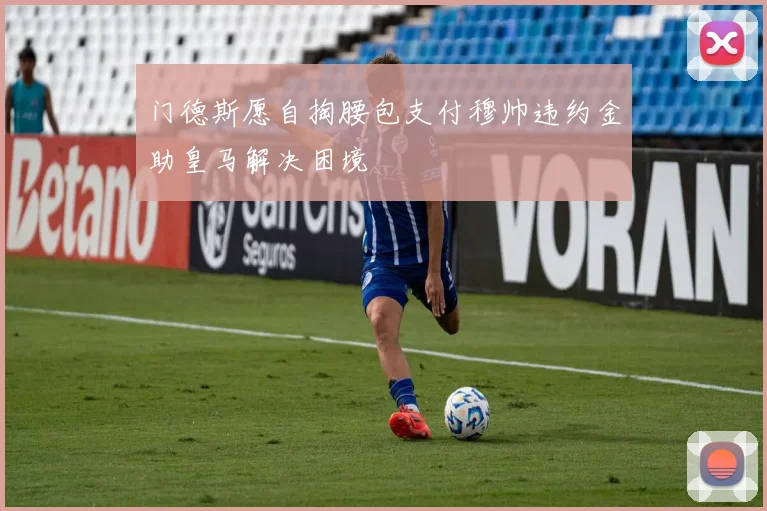 门德斯愿自掏腰包支付穆帅违约金助皇马解决困境