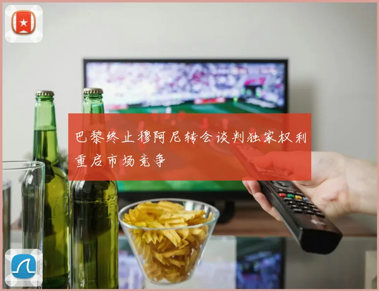 巴黎终止穆阿尼转会谈判独家权利重启市场竞争